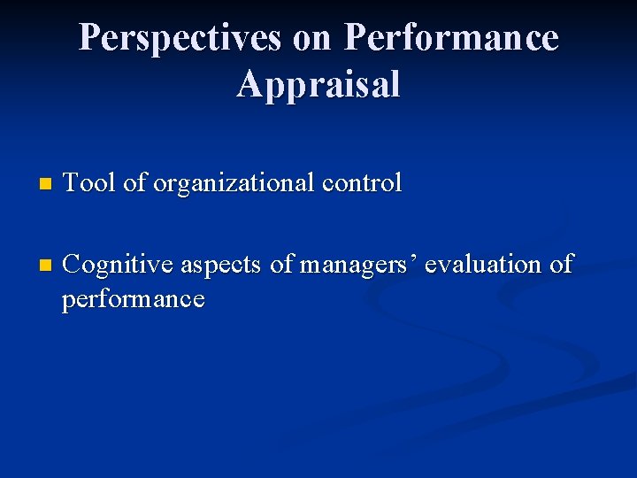 Perspectives on Performance Appraisal n Tool of organizational control n Cognitive aspects of managers’