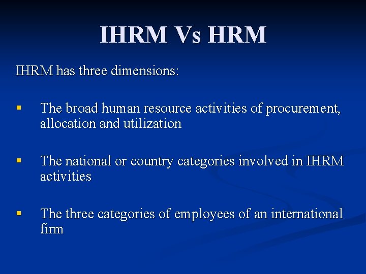IHRM Vs HRM IHRM has three dimensions: § The broad human resource activities of