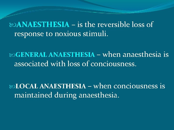  ANAESTHESIA – is the reversible loss of response to noxious stimuli. GENERAL ANAESTHESIA