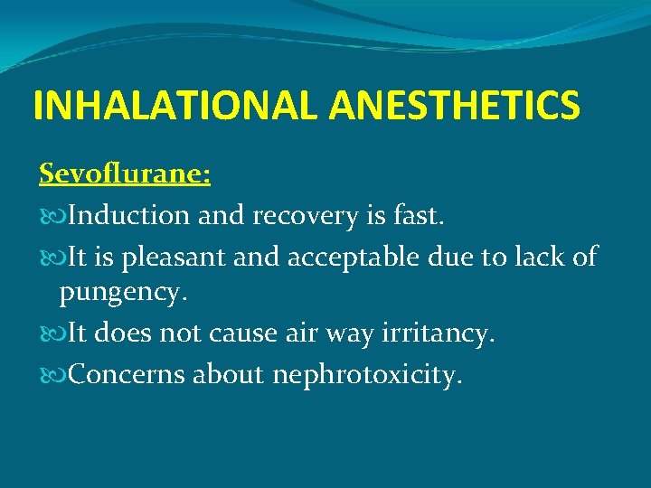 INHALATIONAL ANESTHETICS Sevoflurane: Induction and recovery is fast. It is pleasant and acceptable due