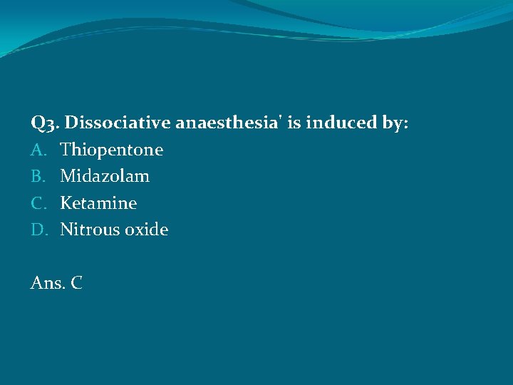 Q 3. Dissociative anaesthesia' is induced by: A. Thiopentone B. Midazolam C. Ketamine D.