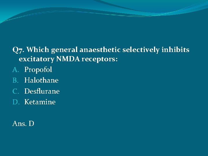 Q 7. Which general anaesthetic selectively inhibits excitatory NMDA receptors: A. Propofol B. Halothane