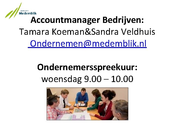 Accountmanager Bedrijven: Tamara Koeman&Sandra Veldhuis Ondernemen@medemblik. nl Ondernemersspreekuur: woensdag 9. 00 – 10. 00