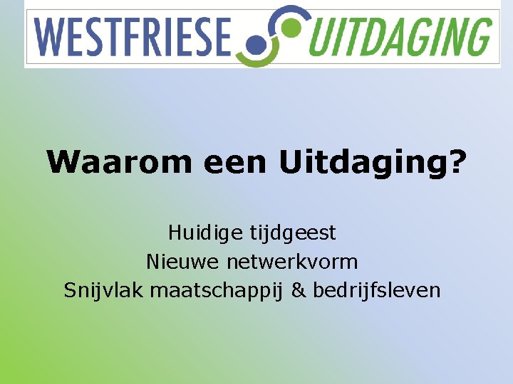 Waarom een Uitdaging? Huidige tijdgeest Nieuwe netwerkvorm Snijvlak maatschappij & bedrijfsleven 