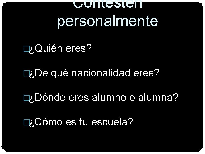 Contesten personalmente �¿Quién �¿De eres? qué nacionalidad eres? �¿Dónde �¿Cómo eres alumno o alumna?