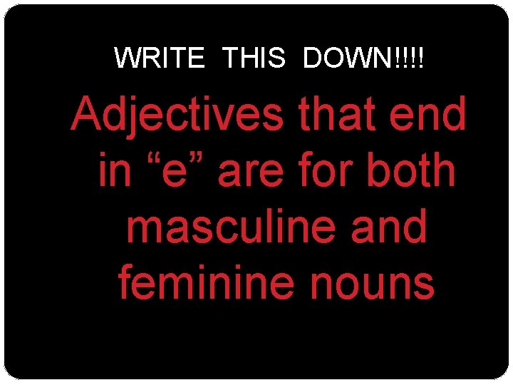 WRITE THIS DOWN!!!! Adjectives that end in “e” are for both masculine and feminine