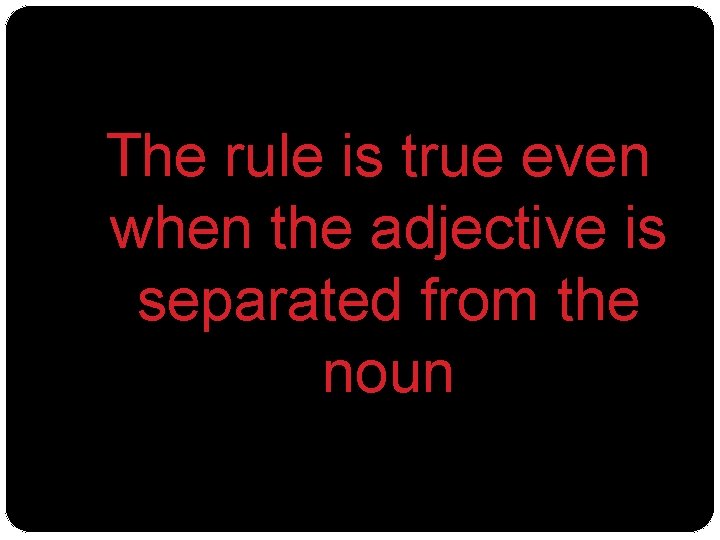 The rule is true even when the adjective is separated from the noun 