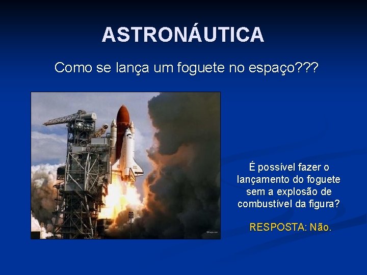 ASTRONÁUTICA Como se lança um foguete no espaço? ? ? É possível fazer o