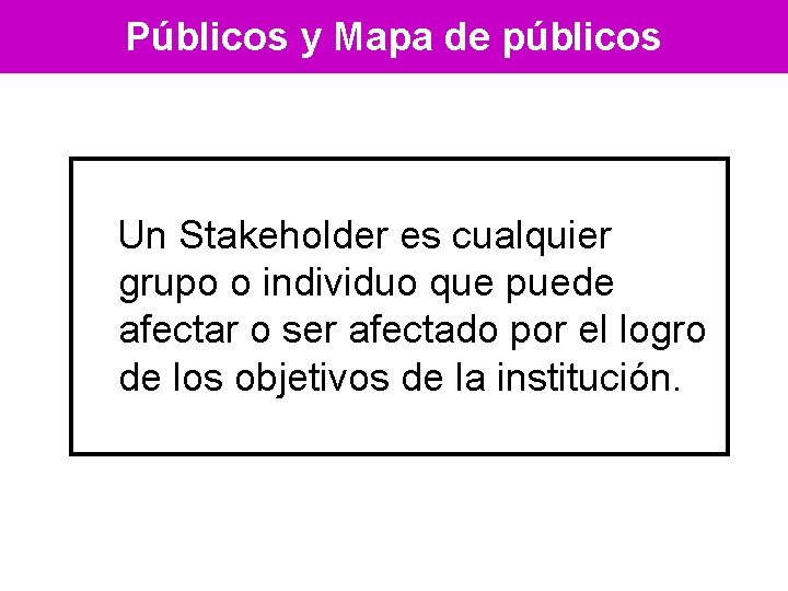 Públicos y Mapa de públicos Un Stakeholder es cualquier grupo o individuo que puede