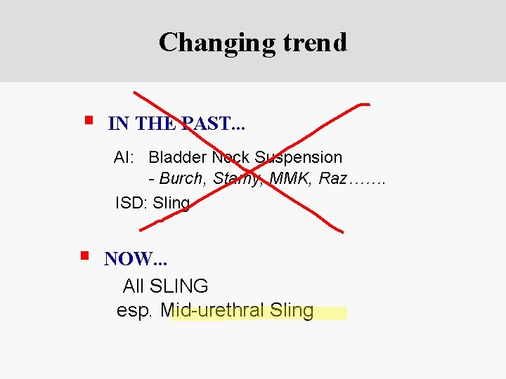 Changing trend § IN THE PAST. . . AI: Bladder Neck Suspension - Burch,