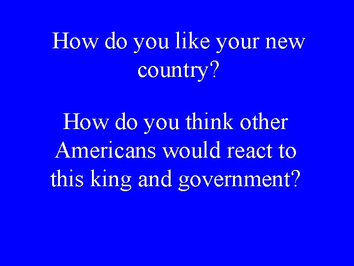 How do you like your new country? How do you think other Americans would