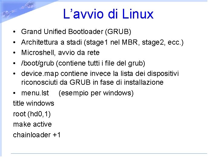 L’avvio di Linux • • • Grand Unified Bootloader (GRUB) Architettura a stadi (stage