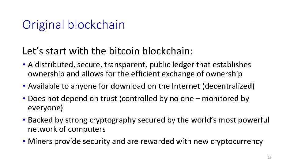 Original blockchain Let’s start with the bitcoin blockchain: • A distributed, secure, transparent, public