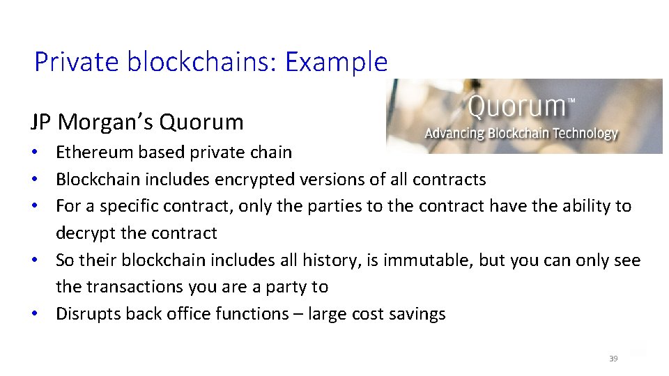 Private blockchains: Example JP Morgan’s Quorum • Ethereum based private chain • Blockchain includes