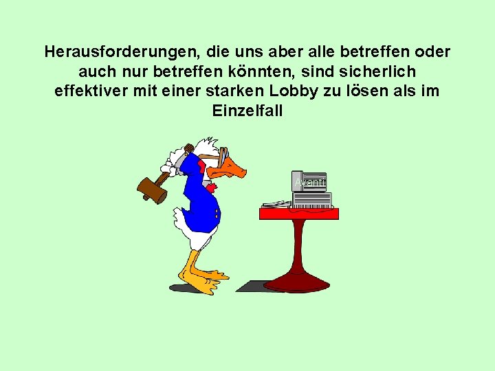 Herausforderungen, die uns aber alle betreffen oder auch nur betreffen könnten, sind sicherlich effektiver