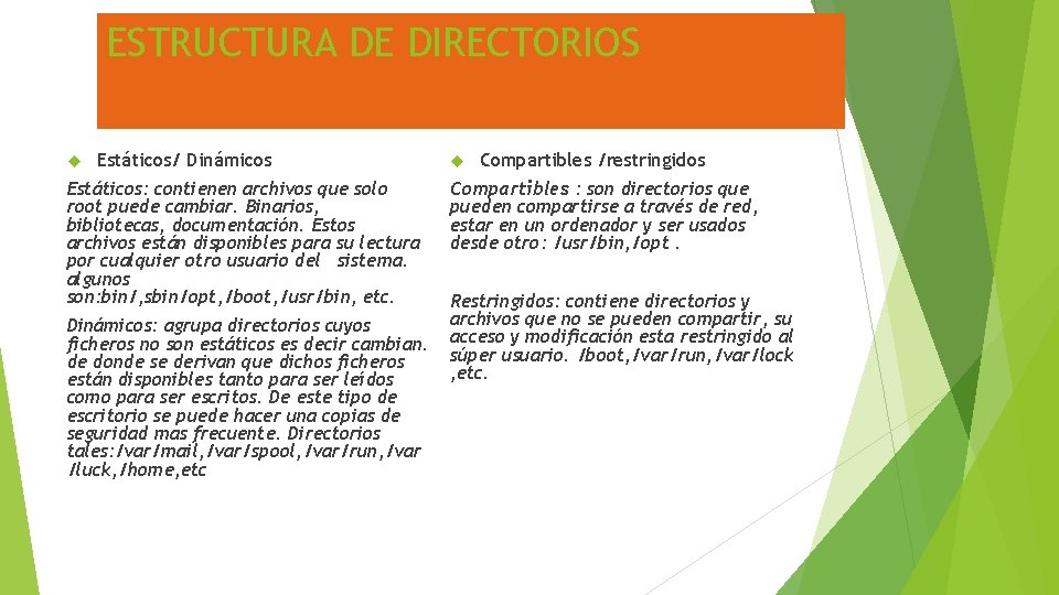 ESTRUCTURA DE DIRECTORIOS Estáticos/ Dinámicos Estáticos: contienen archivos que solo root puede cambiar. Binarios,