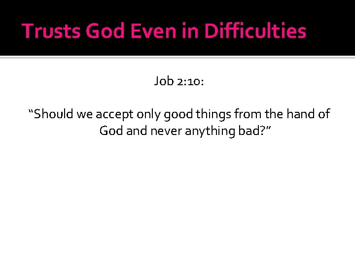 Trusts God Even in Difficulties Job 2: 10: “Should we accept only good things