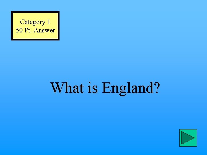 Category 1 50 Pt. Answer What is England? 