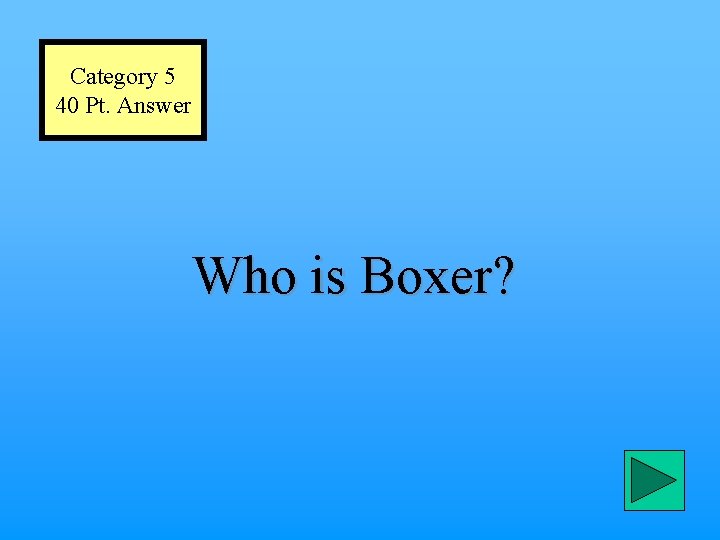 Category 5 40 Pt. Answer Who is Boxer? 