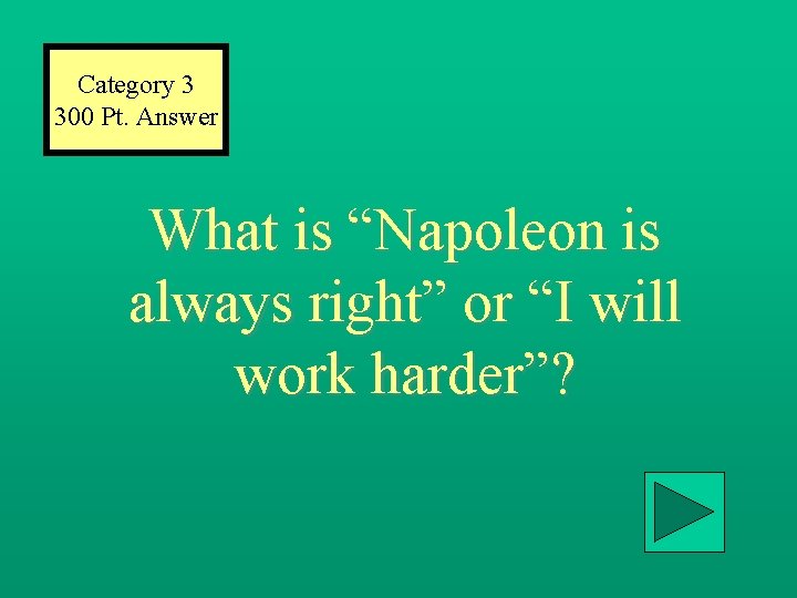 Category 3 300 Pt. Answer What is “Napoleon is always right” or “I will