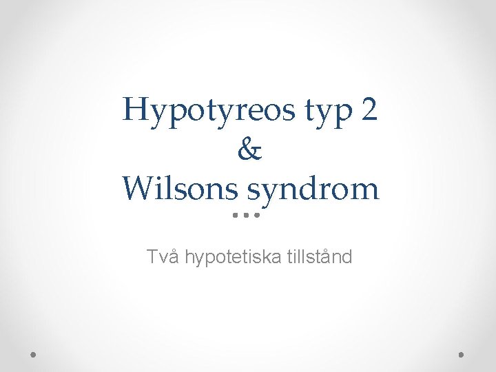Hypotyreos typ 2 & Wilsons syndrom Två hypotetiska tillstånd 