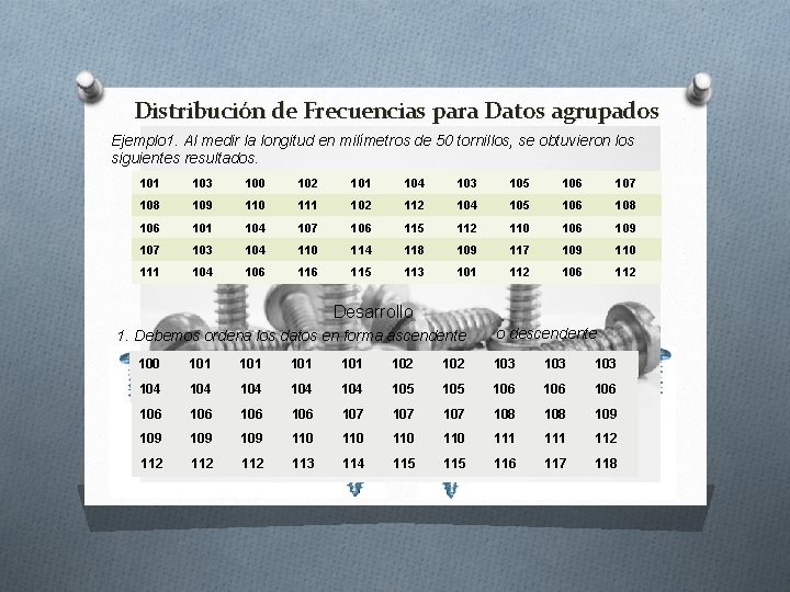 Distribución de Frecuencias para Datos agrupados Ejemplo 1. Al medir la longitud en milímetros