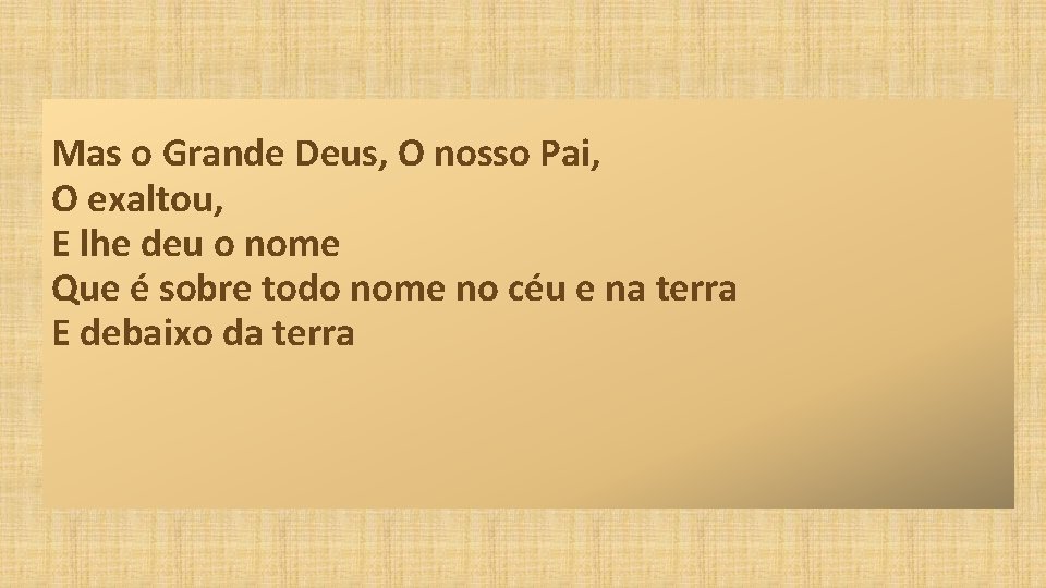 Mas o Grande Deus, O nosso Pai, O exaltou, E lhe deu o nome