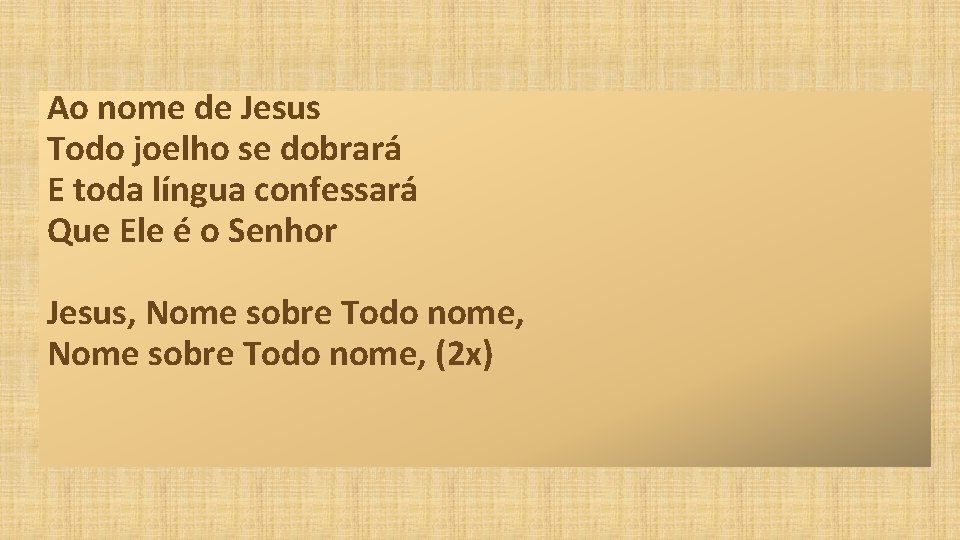 Ao nome de Jesus Todo joelho se dobrará E toda língua confessará Que Ele