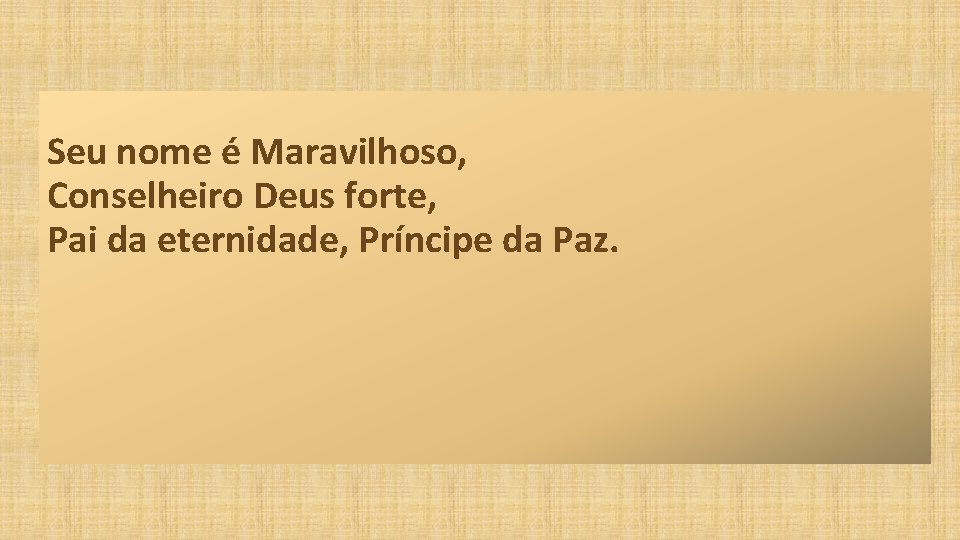 Seu nome é Maravilhoso, Conselheiro Deus forte, Pai da eternidade, Príncipe da Paz. 