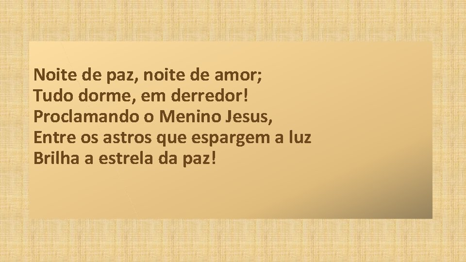 Noite de paz, noite de amor; Tudo dorme, em derredor! Proclamando o Menino Jesus,