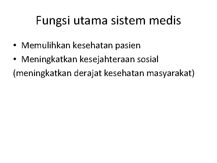 Fungsi utama sistem medis • Memulihkan kesehatan pasien • Meningkatkan kesejahteraan sosial (meningkatkan derajat