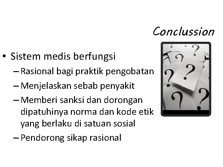 Conclussion • Sistem medis berfungsi – Rasional bagi praktik pengobatan – Menjelaskan sebab penyakit