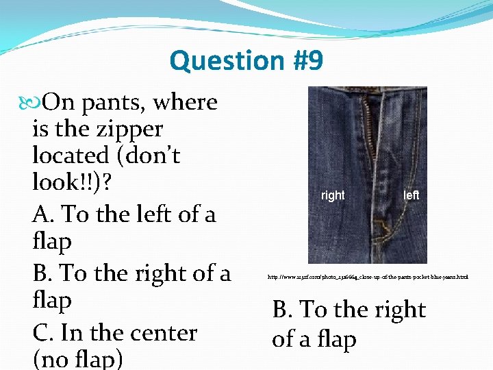 Question #9 On pants, where is the zipper located (don’t look!!)? A. To the