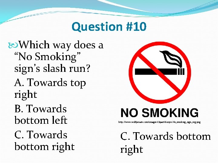 Question #10 Which way does a “No Smoking” sign’s slash run? A. Towards top