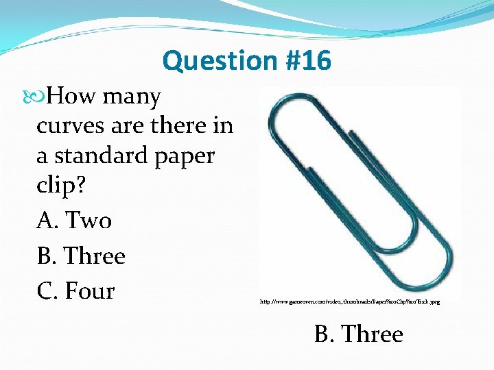 Question #16 How many curves are there in a standard paper clip? A. Two