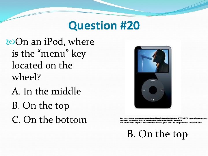 Question #20 On an i. Pod, where is the “menu” key located on the