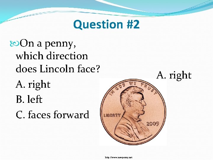 Question #2 On a penny, which direction does Lincoln face? A. right B. left