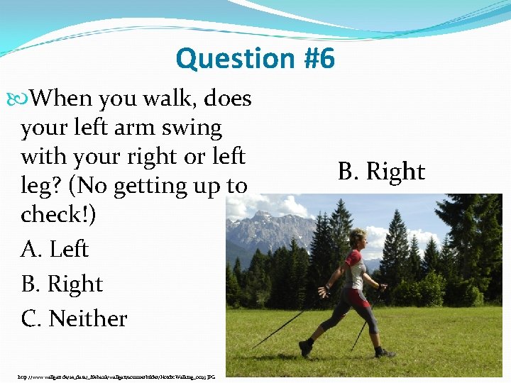 Question #6 When you walk, does your left arm swing with your right or