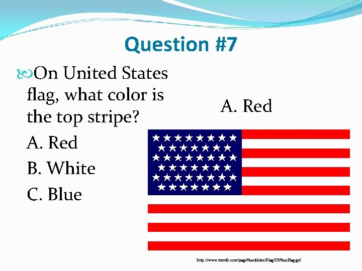 Question #7 On United States flag, what color is the top stripe? A. Red