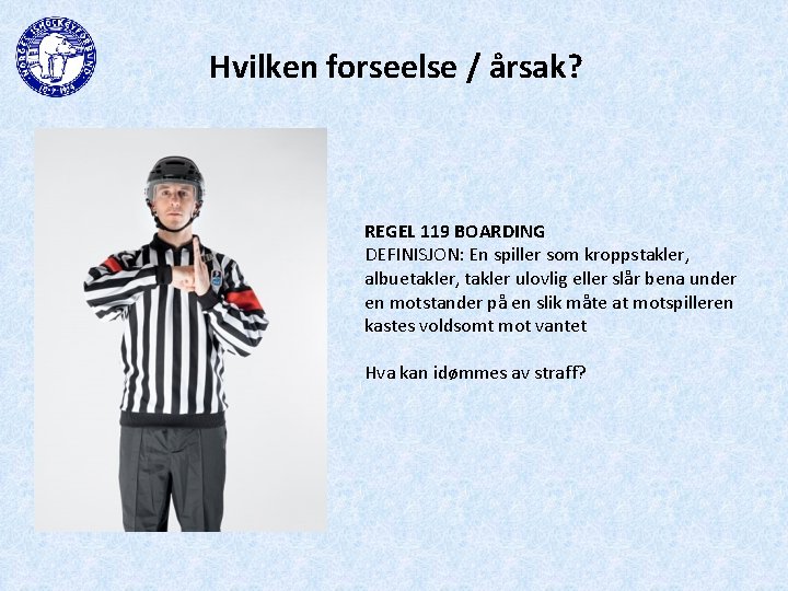 Hvilken forseelse / årsak? REGEL 119 BOARDING DEFINISJON: En spiller som kroppstakler, albuetakler, takler
