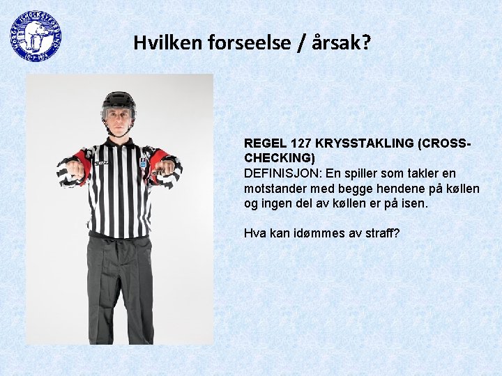 Hvilken forseelse / årsak? REGEL 127 KRYSSTAKLING (CROSSCHECKING) DEFINISJON: En spiller som takler en