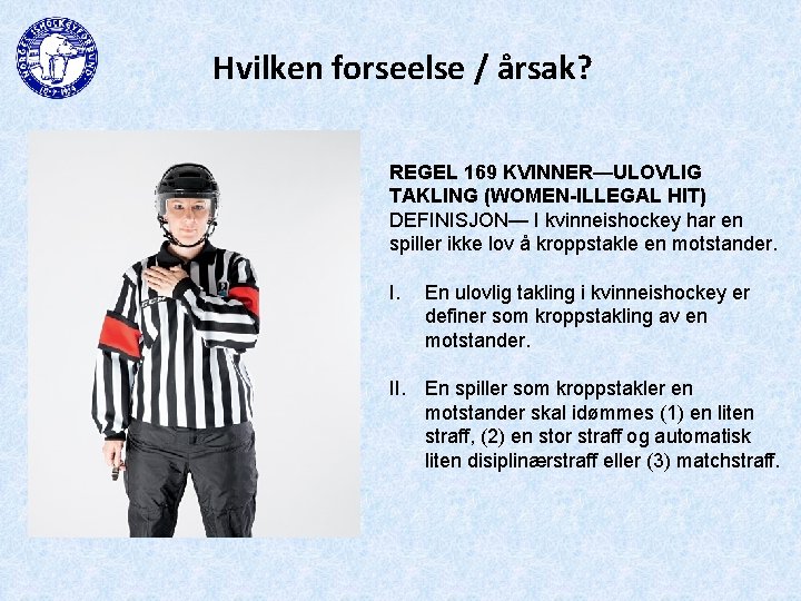 Hvilken forseelse / årsak? REGEL 169 KVINNER—ULOVLIG TAKLING (WOMEN-ILLEGAL HIT) DEFINISJON— I kvinneishockey har