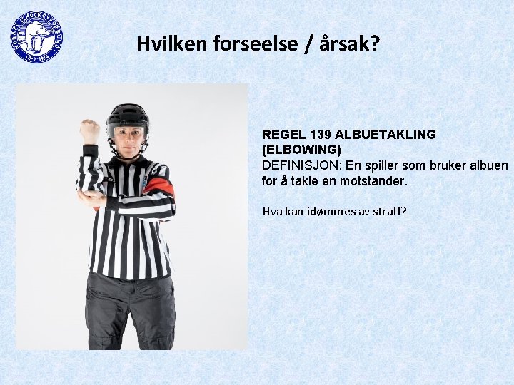 Hvilken forseelse / årsak? REGEL 139 ALBUETAKLING (ELBOWING) DEFINISJON: En spiller som bruker albuen