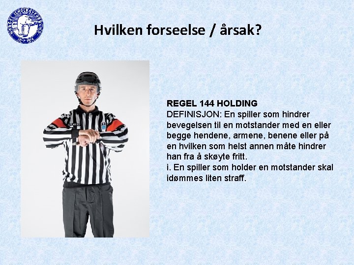 Hvilken forseelse / årsak? REGEL 144 HOLDING DEFINISJON: En spiller som hindrer bevegelsen til