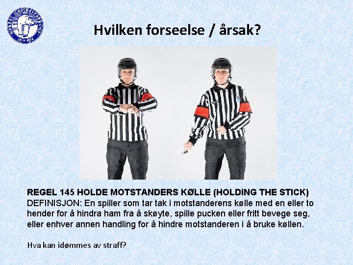Hvilken forseelse / årsak? REGEL 145 HOLDE MOTSTANDERS KØLLE (HOLDING THE STICK) DEFINISJON: En