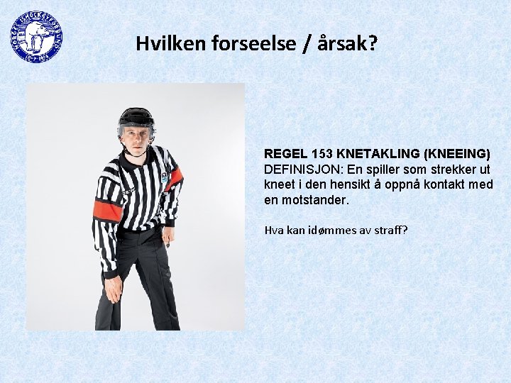 Hvilken forseelse / årsak? REGEL 153 KNETAKLING (KNEEING) DEFINISJON: En spiller som strekker ut