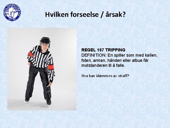 Hvilken forseelse / årsak? REGEL 167 TRIPPING DEFINITION: En spiller som med køllen, foten,