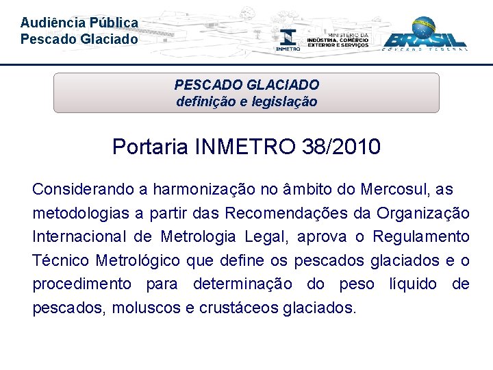 Audiência Pública Pescado Glaciado PESCADO GLACIADO definição e legislação Portaria INMETRO 38/2010 Considerando a