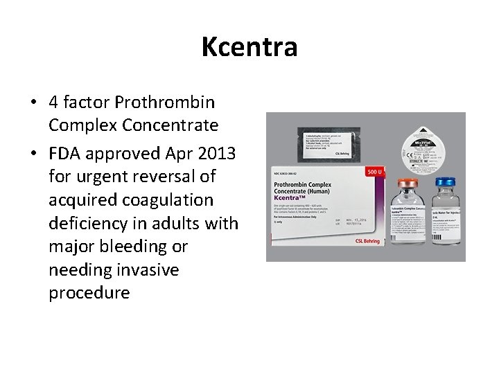 Kcentra • 4 factor Prothrombin Complex Concentrate • FDA approved Apr 2013 for urgent