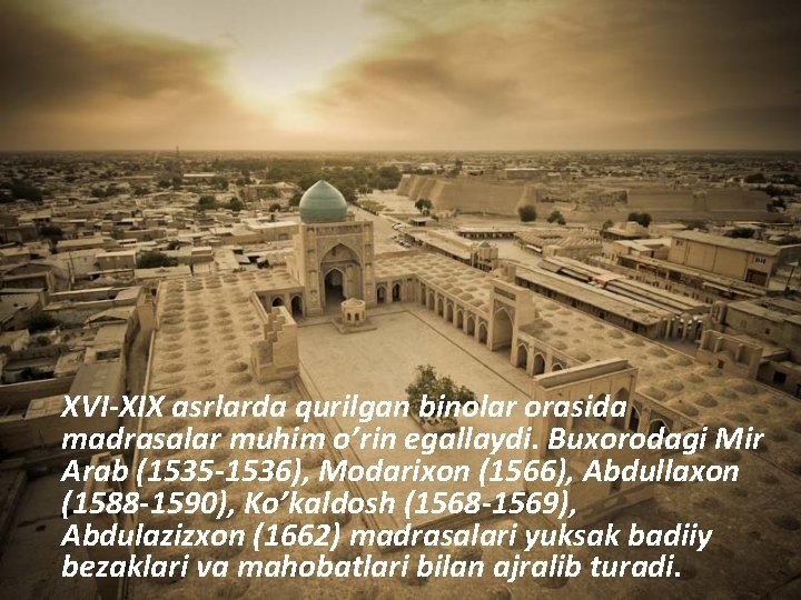 XVI-XIX asrlarda qurilgan binolar orasida madrasalar muhim o’rin egallaydi. Buxorodagi Mir Arab (1535 -1536),